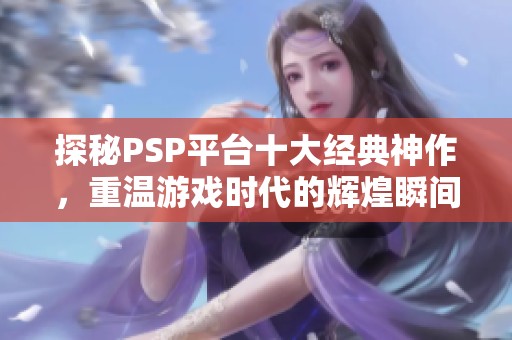 探秘PSP平台十大经典神作，重温游戏时代的辉煌瞬间