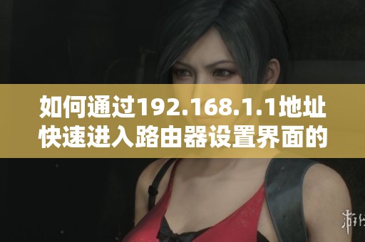如何通过192.168.1.1地址快速进入路由器设置界面的方法与技巧