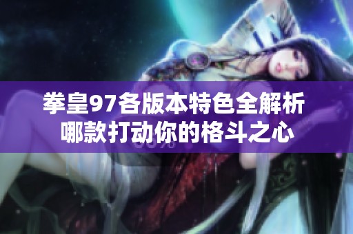 拳皇97各版本特色全解析 哪款打动你的格斗之心