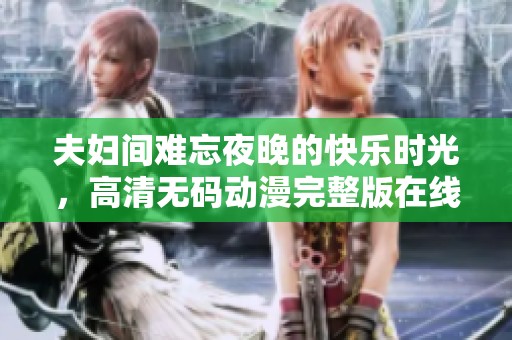 夫妇间难忘夜晚的快乐时光，高清无码动漫完整版在线免费观看