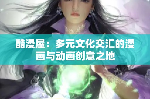 酷漫屋：多元文化交汇的漫画与动画创意之地