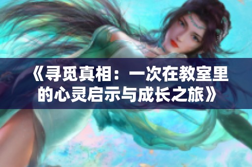《寻觅真相：一次在教室里的心灵启示与成长之旅》