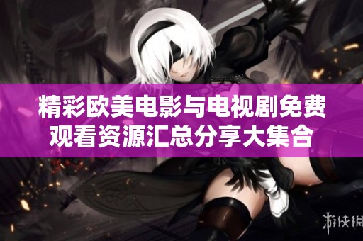 精彩欧美电影与电视剧免费观看资源汇总分享大集合