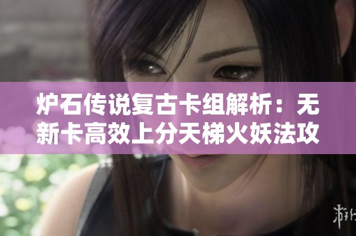 炉石传说复古卡组解析：无新卡高效上分天梯火妖法攻略