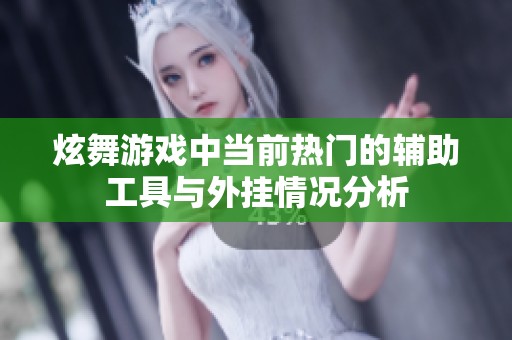 炫舞游戏中当前热门的辅助工具与外挂情况分析