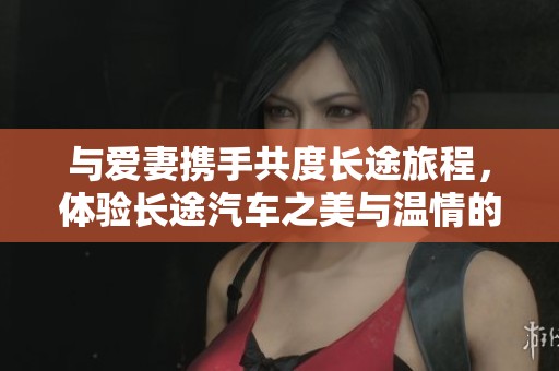 与爱妻携手共度长途旅程，体验长途汽车之美与温情的故事