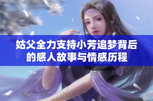 姑父全力支持小芳追梦背后的感人故事与情感历程