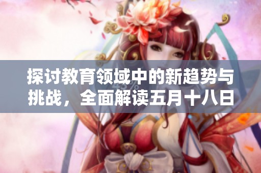 探讨教育领域中的新趋势与挑战，全面解读五月十八日的相关研究报告