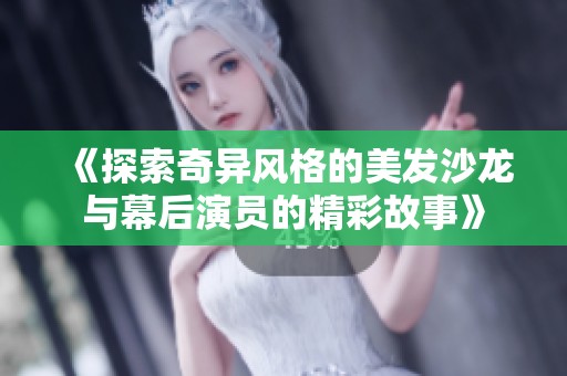 《探索奇异风格的美发沙龙与幕后演员的精彩故事》