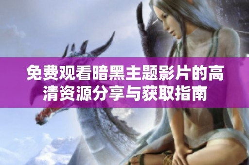 免费观看暗黑主题影片的高清资源分享与获取指南