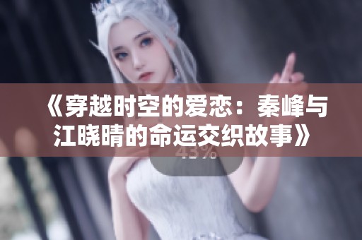 《穿越时空的爱恋：秦峰与江晓晴的命运交织故事》