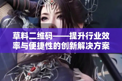 草料二维码——提升行业效率与便捷性的创新解决方案
