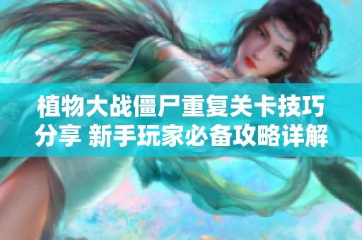 植物大战僵尸重复关卡技巧分享 新手玩家必备攻略详解