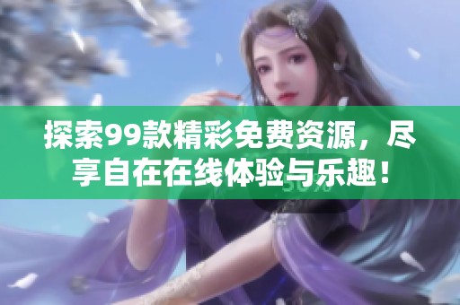 探索99款精彩免费资源，尽享自在在线体验与乐趣！