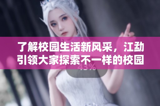 了解校园生活新风采，江勐引领大家探索不一样的校园精彩
