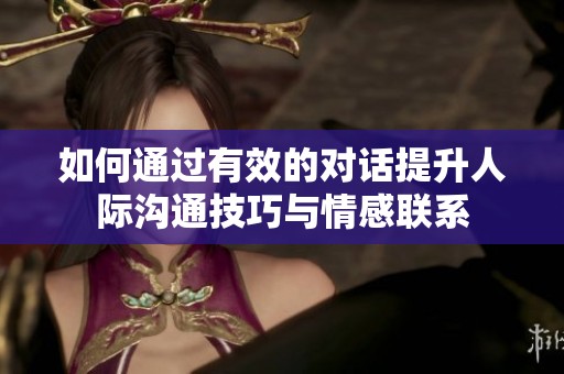 如何通过有效的对话提升人际沟通技巧与情感联系