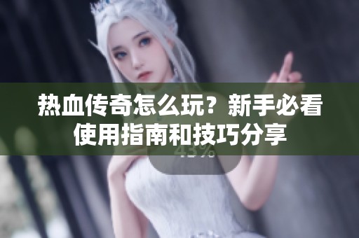 热血传奇怎么玩？新手必看使用指南和技巧分享