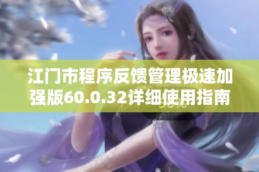 江门市程序反馈管理极速加强版60.0.32详细使用指南与资料汇总