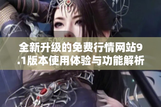 全新升级的免费行情网站9.1版本使用体验与功能解析