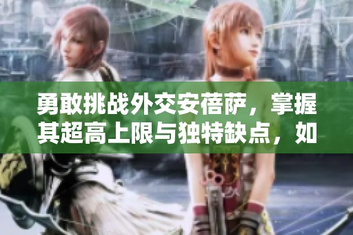 勇敢挑战外交安蓓萨，掌握其超高上限与独特缺点，如何应对？