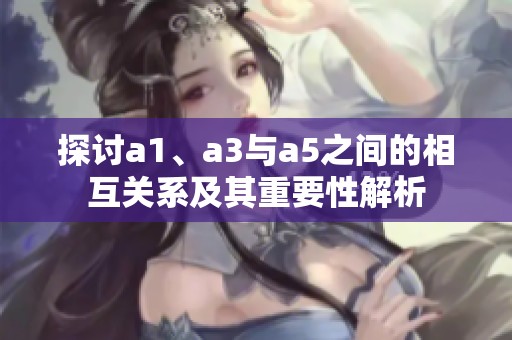 探讨a1、a3与a5之间的相互关系及其重要性解析