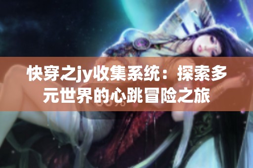 快穿之jy收集系统：探索多元世界的心跳冒险之旅