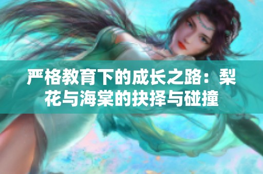 严格教育下的成长之路：梨花与海棠的抉择与碰撞