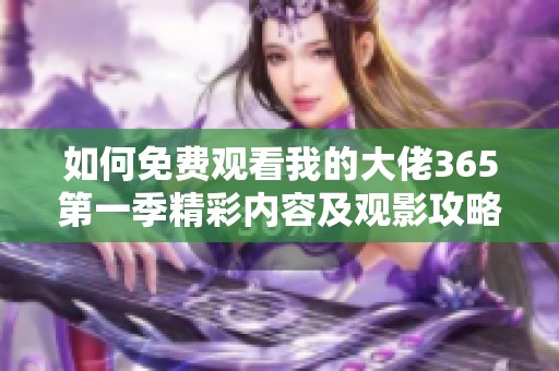 如何免费观看我的大佬365第一季精彩内容及观影攻略