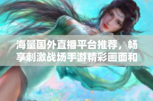 海量国外直播平台推荐，畅享刺激战场手游精彩画面和互动体验