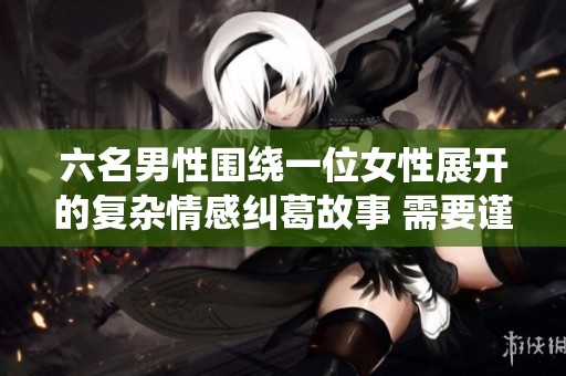 六名男性围绕一位女性展开的复杂情感纠葛故事 需要谨慎阅读