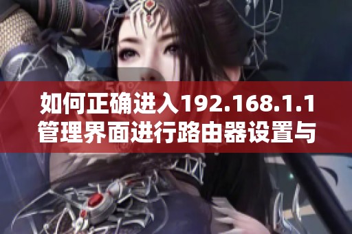 如何正确进入192.168.1.1管理界面进行路由器设置与优化指南