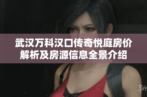 武汉万科汉口传奇悦庭房价解析及房源信息全景介绍