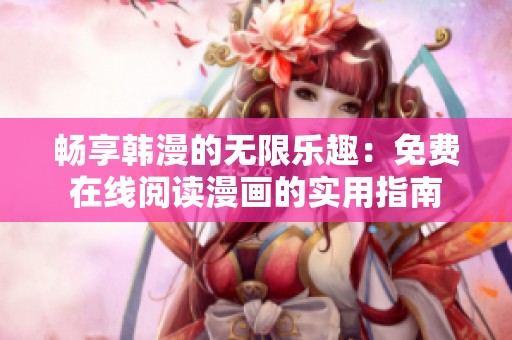 畅享韩漫的无限乐趣：免费在线阅读漫画的实用指南