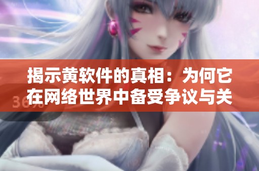 揭示黄软件的真相：为何它在网络世界中备受争议与关注