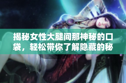 揭秘女性大腿间那神秘的口袋，轻松带你了解隐藏的秘密与趣事