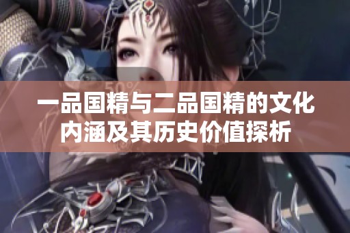一品国精与二品国精的文化内涵及其历史价值探析