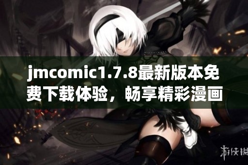 jmcomic1.7.8最新版本免费下载体验，畅享精彩漫画世界！