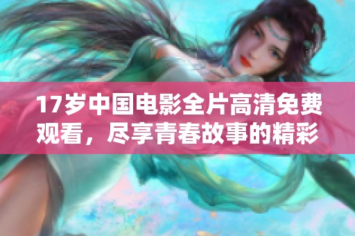 17岁中国电影全片高清免费观看，尽享青春故事的精彩和激情