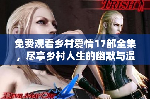免费观看乡村爱情17部全集，尽享乡村人生的幽默与温情时刻