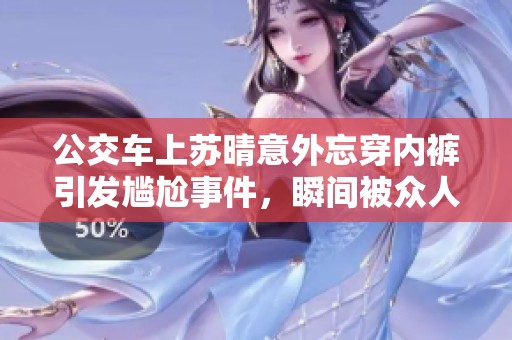 公交车上苏晴意外忘穿内裤引发尴尬事件，瞬间被众人围观