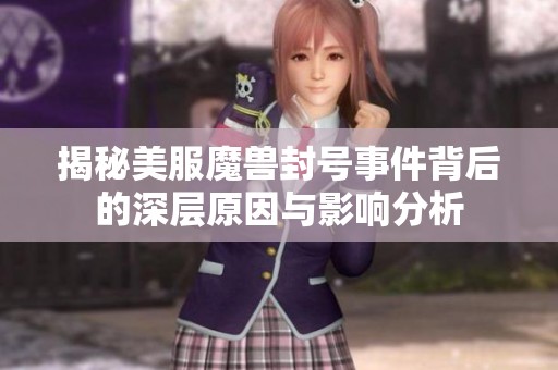 揭秘美服魔兽封号事件背后的深层原因与影响分析