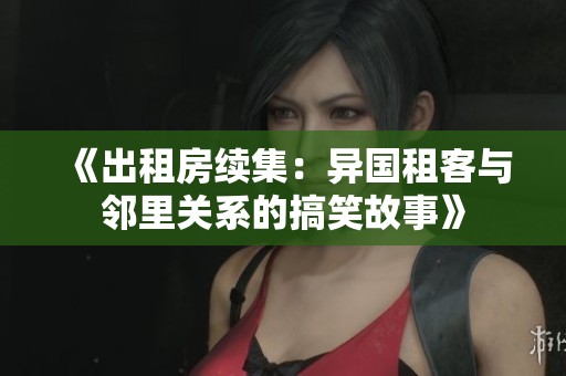 《出租房续集：异国租客与邻里关系的搞笑故事》