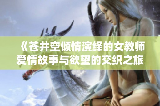 《苍井空倾情演绎的女教师爱情故事与欲望的交织之旅》