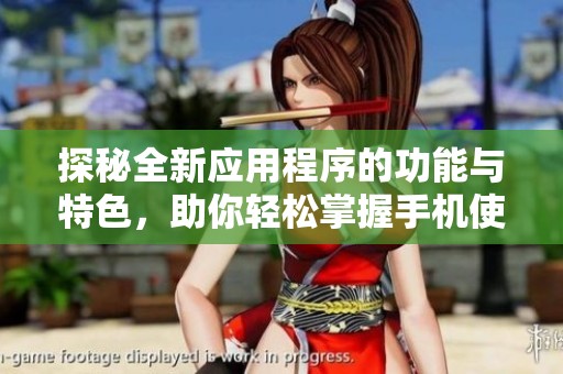 探秘全新应用程序的功能与特色，助你轻松掌握手机使用新技能
