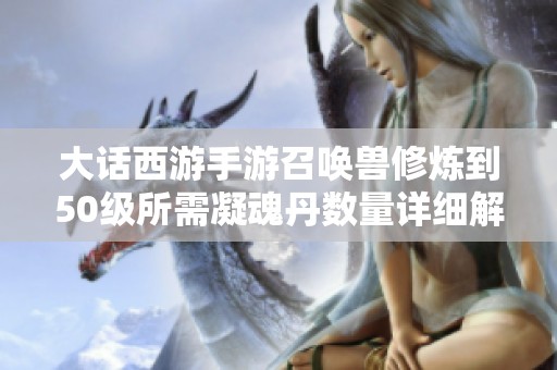大话西游手游召唤兽修炼到50级所需凝魂丹数量详细解析