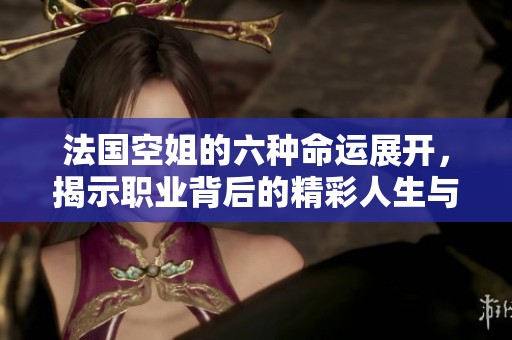 法国空姐的六种命运展开，揭示职业背后的精彩人生与心酸故事