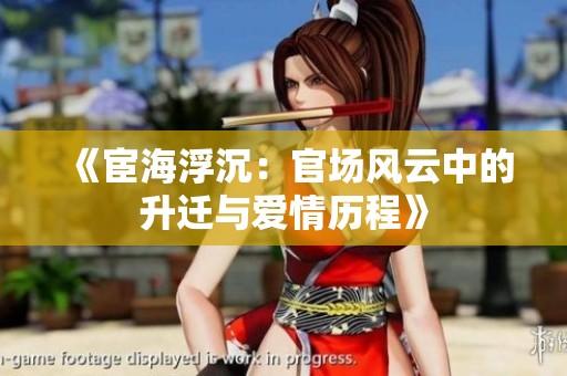 《宦海浮沉：官场风云中的升迁与爱情历程》