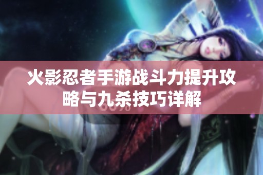 火影忍者手游战斗力提升攻略与九杀技巧详解