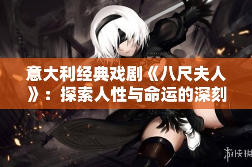 意大利经典戏剧《八尺夫人》：探索人性与命运的深刻对话与反思
