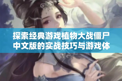 探索经典游戏植物大战僵尸中文版的实战技巧与游戏体验分享